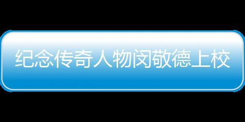 紀念傳奇人物閔敬德上校逝世，一代英勇將軍的人生故事與永恒貢獻