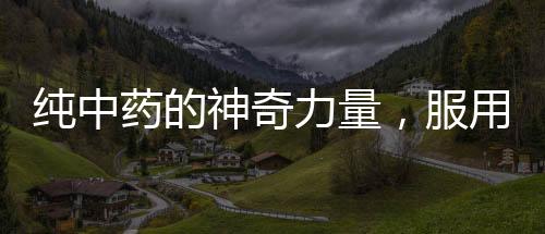 純中藥的神奇力量，服用后腫瘤消失！