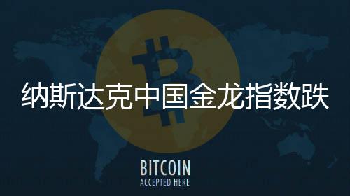 納斯達(dá)克中國(guó)金龍指數(shù)跌勢(shì)顯著，跌幅達(dá)5.24%——市場(chǎng)分析與展望