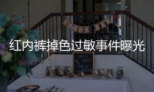 紅內(nèi)褲掉色過敏事件曝光，胖東來致歉公眾