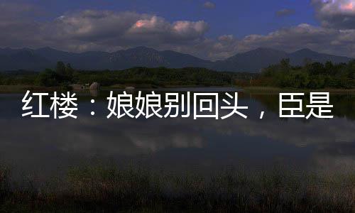 紅樓：娘娘別回頭，臣是陛下