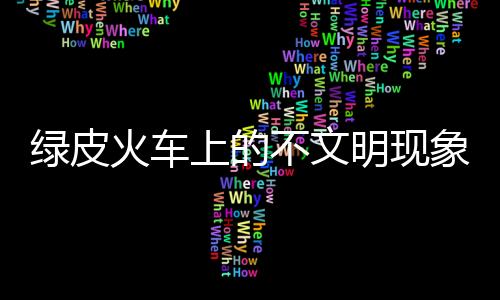 綠皮火車上的不文明現(xiàn)象，乘客在欄桿晾內衣行為調查與反思