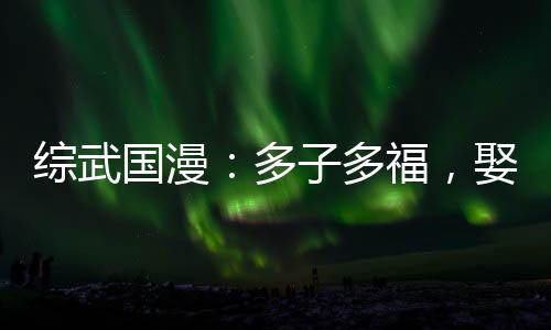 綜武國漫：多子多福，娶妻成神