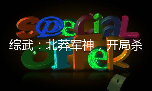 綜武：北莽軍神，開局殺穿北涼