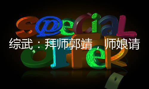 綜武：拜師郭靖，師娘請自重