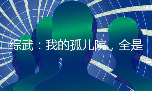 綜武：我的孤兒院，全是陸地神仙