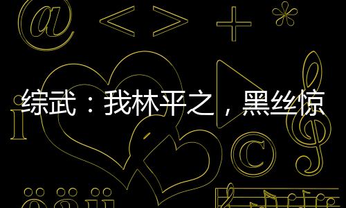 綜武：我林平之，黑絲驚鯢翻白眼