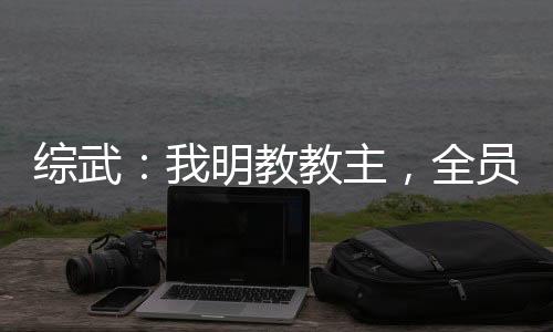 綜武：我明教教主，全員陸地神仙