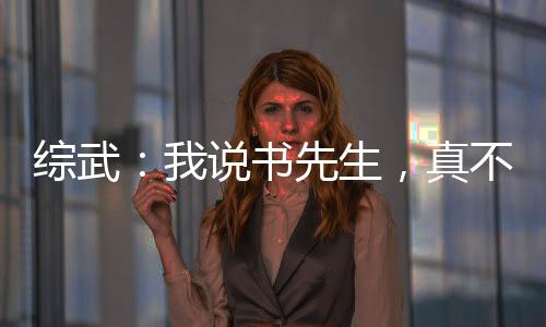 綜武：我說書先生，真不會武功啊
