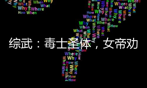 綜武：毒士圣體，女帝勸我冷靜