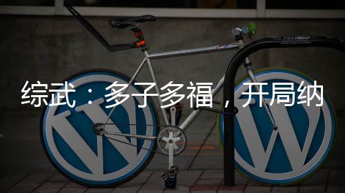 綜武：多子多福，開(kāi)局納妾綰綰