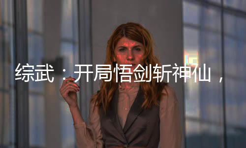 綜武：開局悟劍斬神仙，拜師三豐