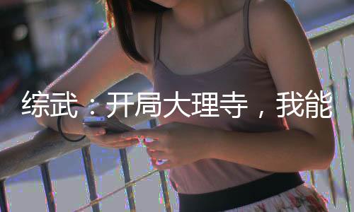 綜武：開局大理寺，我能強(qiáng)化一切