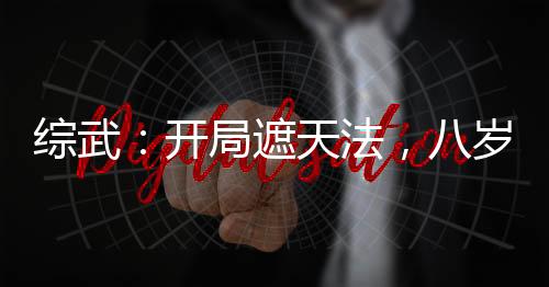 綜武：開局遮天法，八歲入神游！