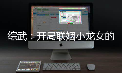 綜武：開局聯(lián)姻小龍女的我無敵了！