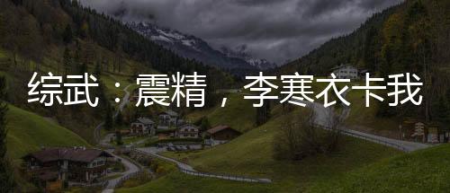 綜武：震精，李寒衣卡我家墻里了