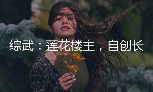綜武：蓮花樓主，自創(chuàng)長生仙法