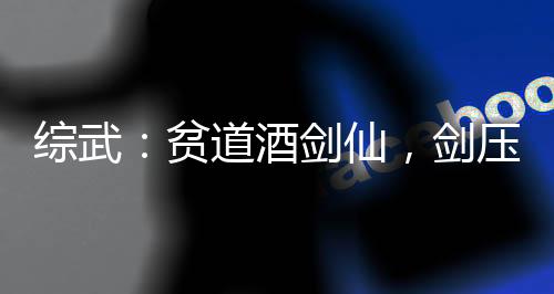 綜武：貧道酒劍仙，劍壓武帝城