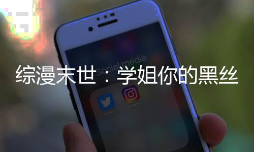 綜漫末世：學姐你的黑絲真不錯！