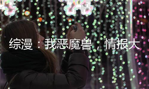 綜漫：我惡魔獸，情報(bào)大王什么鬼