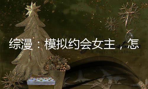 綜漫：模擬約會(huì)女主，怎么成真了