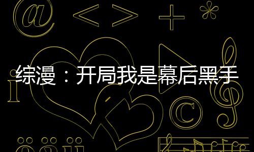 綜漫：開局我是幕后黑手