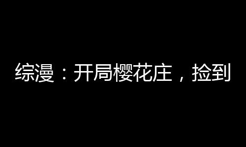 綜漫：開局櫻花莊，撿到女高中生