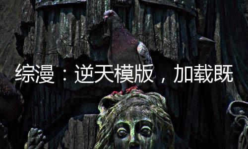 綜漫：逆天模版，加載既無敵！
