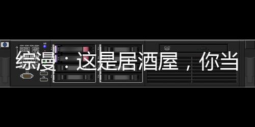 綜漫：這是居酒屋，你當風俗店?