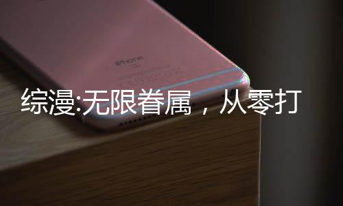 綜漫:無限眷屬，從零打造理想鄉(xiāng)