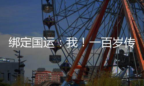 綁定國運：我！一百歲傳承老天師