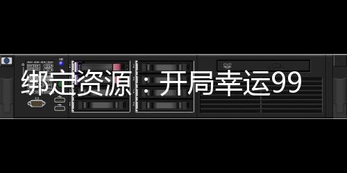 綁定資源：開(kāi)局幸運(yùn)99999