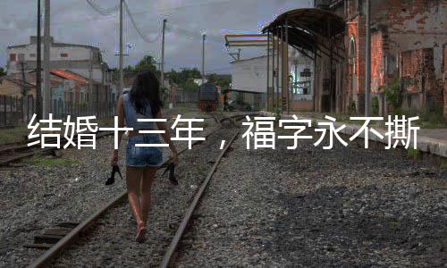 結(jié)婚十三年，福字永不撕落——一段關(guān)于傳統(tǒng)與堅(jiān)守的故事