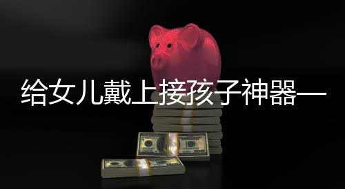 給女兒戴上接孩子神器——最新智能設備為親子出行提供便利