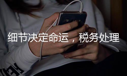 細(xì)節(jié)決定命運(yùn)，稅務(wù)處理的微妙差異，退稅與補(bǔ)稅一線之隔