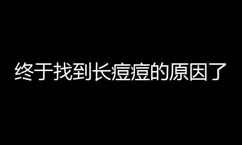 終于找到長(zhǎng)痘痘的原因了！揭秘皮膚問(wèn)題的根源