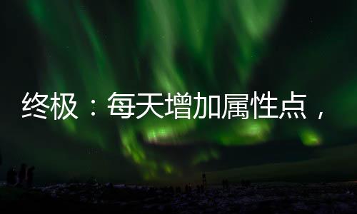 終極：每天增加屬性點，悟性點滿