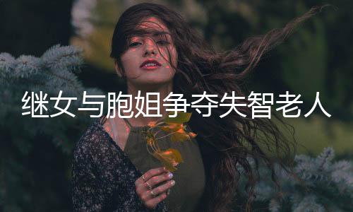 繼女與胞姐爭奪失智老人監(jiān)護(hù)權(quán)，親情與法律面前何去何從