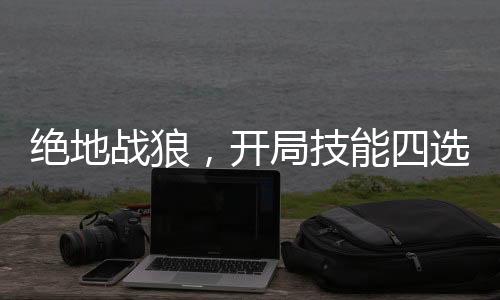 絕地戰(zhàn)狼，開局技能四選一