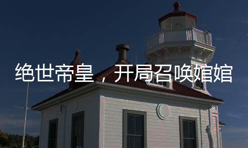 絕世帝皇，開局召喚婠婠