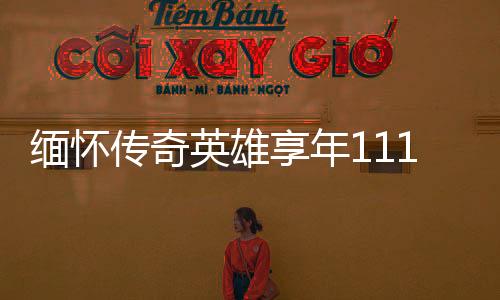 緬懷傳奇英雄享年111歲的老紅軍逝世，一生見證歷史變遷