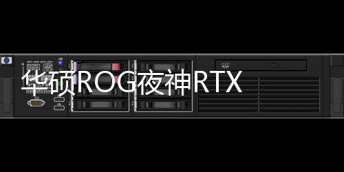 華碩ROG夜神RTX 5090隱藏功能曝光！內(nèi)置陀螺儀芯片監(jiān)測顯卡角度