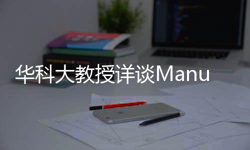 華科大教授詳談Manus創(chuàng)始人肖弘，揭秘其獨(dú)特魅力和卓越成就