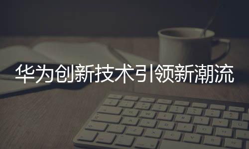 華為創(chuàng)新技術(shù)引領(lǐng)新潮流，華為耳機(jī)實(shí)現(xiàn)樓層定位功能