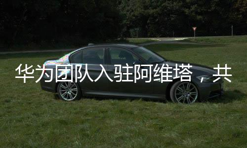 華為團隊入駐阿維塔，共創(chuàng)智能出行新紀元