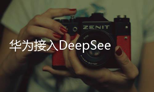 華為接入DeepSeek，深度智能技術(shù)引領(lǐng)數(shù)字化轉(zhuǎn)型的新篇章