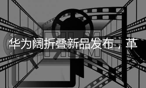 華為闊折疊新品發(fā)布，革新科技，折疊夢想，7499元起