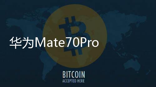 華為Mate70Pro優(yōu)享版官宣，3月5日正式開售，引領(lǐng)智能科技新潮流