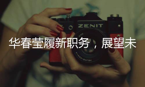 華春瑩履新職務(wù)，展望未來的領(lǐng)導(dǎo)者