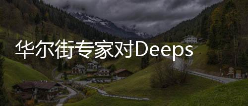 華爾街專家對(duì)Deepseek價(jià)格之低感到震驚